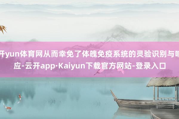 开yun体育网从而幸免了体魄免疫系统的灵验识别与响应-云开app·Kaiyun下载官方网站-登录入口