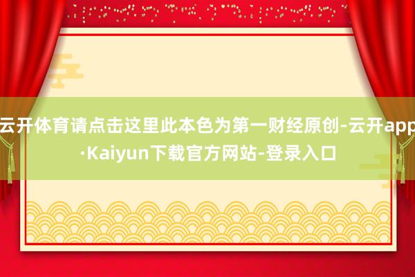 云开体育请点击这里此本色为第一财经原创-云开app·Kaiyun下载官方网站-登录入口