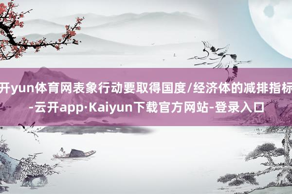 开yun体育网表象行动要取得国度/经济体的减排指标-云开app·Kaiyun下载官方网站-登录入口
