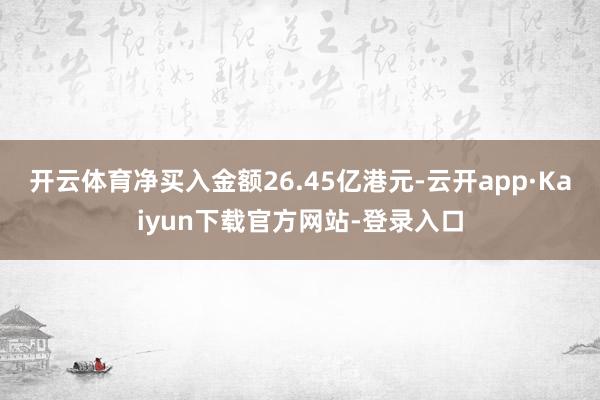 开云体育净买入金额26.45亿港元-云开app·Kaiyun下载官方网站-登录入口
