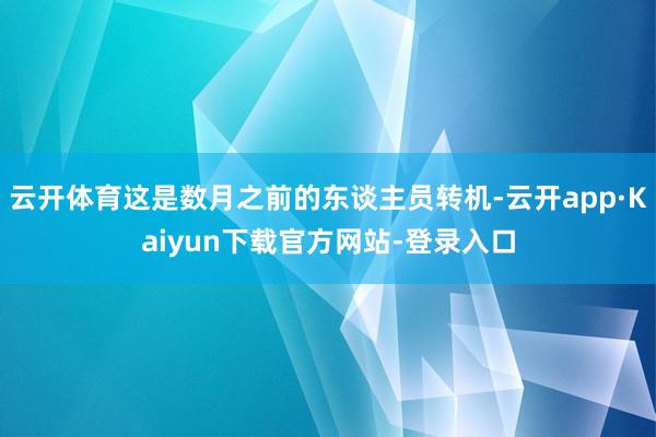 云开体育这是数月之前的东谈主员转机-云开app·Kaiyun下载官方网站-登录入口