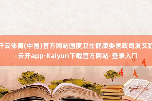 开云体育(中国)官方网站国度卫生健康委医政司发文称-云开app·Kaiyun下载官方网站-登录入口