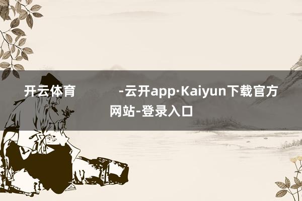 开云体育            -云开app·Kaiyun下载官方网站-登录入口