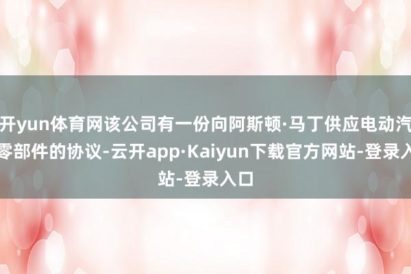 开yun体育网该公司有一份向阿斯顿·马丁供应电动汽车零部件的协议-云开app·Kaiyun下载官方网站-登录入口