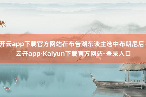 开云app下载官方网站在布告湖东谈主选中布朗尼后-云开app·Kaiyun下载官方网站-登录入口
