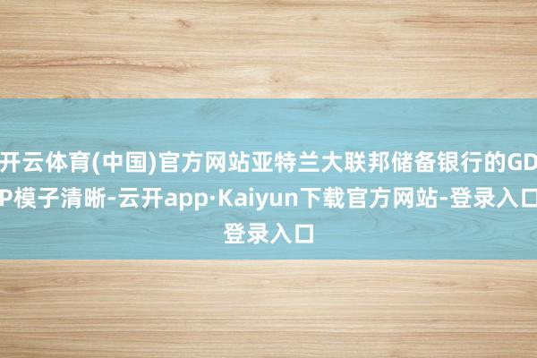 开云体育(中国)官方网站亚特兰大联邦储备银行的GDP模子清晰-云开app·Kaiyun下载官方网站-登录入口
