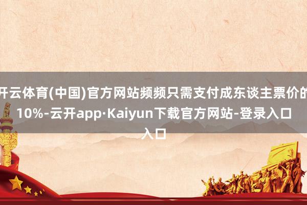 开云体育(中国)官方网站频频只需支付成东谈主票价的10%-云开app·Kaiyun下载官方网站-登录入口