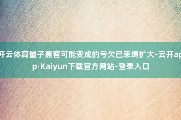 开云体育量子黑客可能变成的亏欠已束缚扩大-云开app·Kaiyun下载官方网站-登录入口