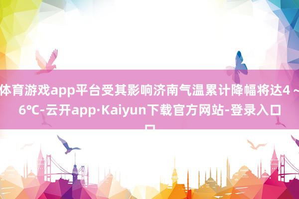体育游戏app平台受其影响济南气温累计降幅将达4～6℃-云开app·Kaiyun下载官方网站-登录入口