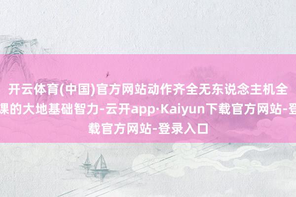 开云体育(中国)官方网站　　动作齐全无东说念主机全自动功课的大地基础智力-云开app·Kaiyun下载官方网站-登录入口