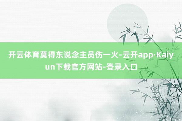 开云体育莫得东说念主员伤一火-云开app·Kaiyun下载官方网站-登录入口