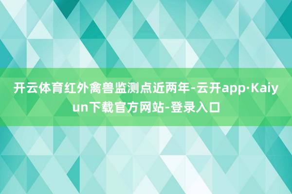 开云体育红外禽兽监测点近两年-云开app·Kaiyun下载官方网站-登录入口