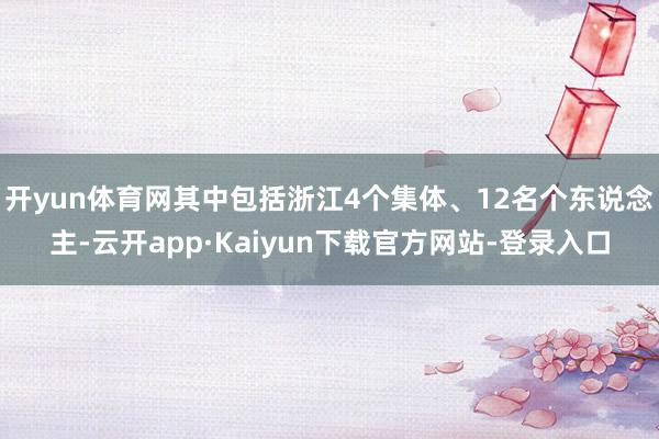 开yun体育网其中包括浙江4个集体、12名个东说念主-云开app·Kaiyun下载官方网站-登录入口