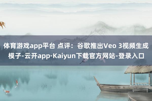 体育游戏app平台 点评：谷歌推出Veo 3视频生成模子-云开app·Kaiyun下载官方网站-登录入口