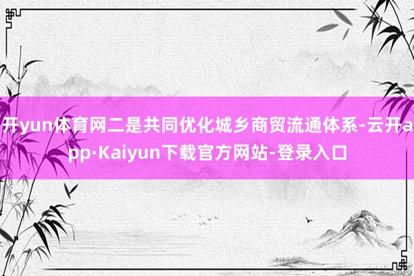 开yun体育网二是共同优化城乡商贸流通体系-云开app·Kaiyun下载官方网站-登录入口
