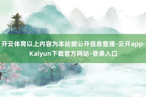 开云体育以上内容为本站据公开信息整理-云开app·Kaiyun下载官方网站-登录入口