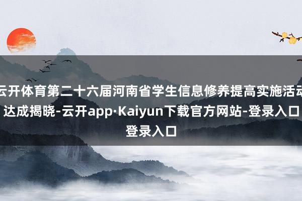 云开体育第二十六届河南省学生信息修养提高实施活动达成揭晓-云开app·Kaiyun下载官方网站-登录入口