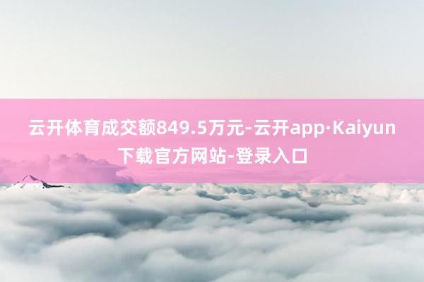 云开体育成交额849.5万元-云开app·Kaiyun下载官方网站-登录入口