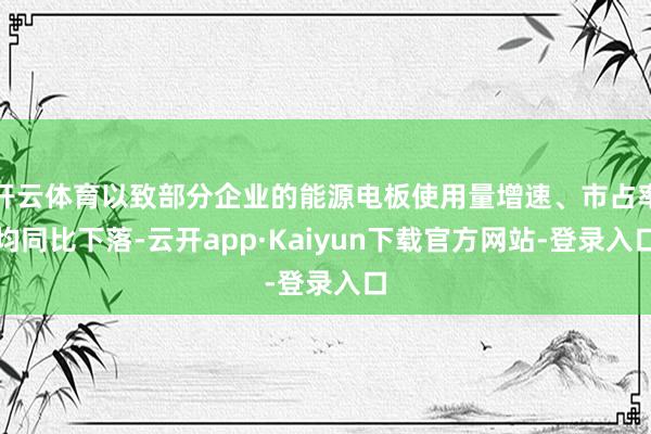 开云体育以致部分企业的能源电板使用量增速、市占率均同比下落-云开app·Kaiyun下载官方网站-登录入口