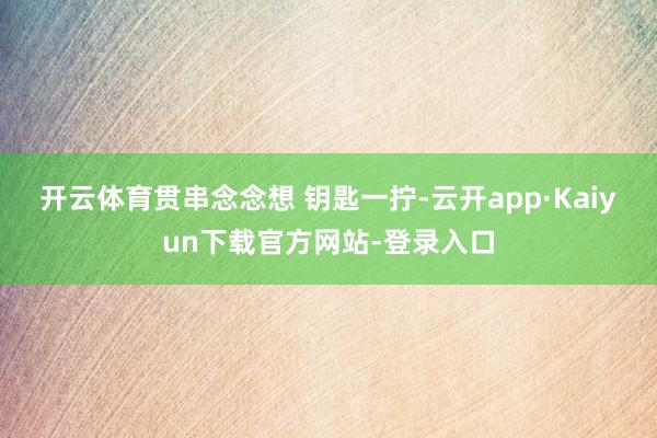 开云体育贯串念念想 　　钥匙一拧-云开app·Kaiyun下载官方网站-登录入口