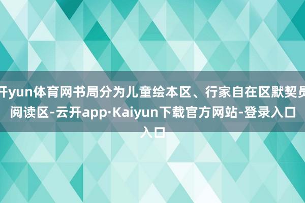 开yun体育网书局分为儿童绘本区、行家自在区默契员阅读区-云开app·Kaiyun下载官方网站-登录入口