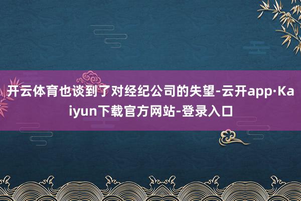 开云体育也谈到了对经纪公司的失望-云开app·Kaiyun下载官方网站-登录入口