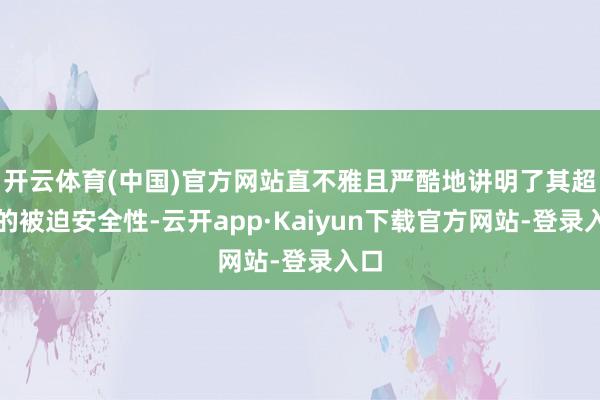 开云体育(中国)官方网站直不雅且严酷地讲明了其超卓的被迫安全性-云开app·Kaiyun下载官方网站-登录入口