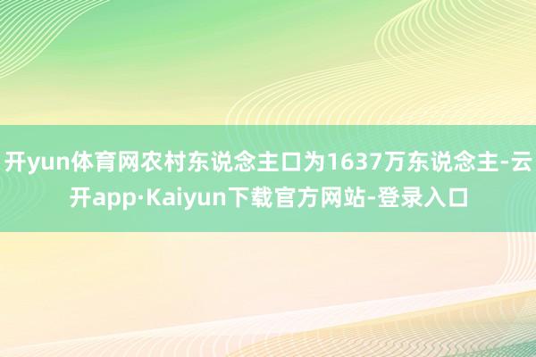 开yun体育网农村东说念主口为1637万东说念主-云开app·Kaiyun下载官方网站-登录入口