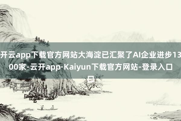 开云app下载官方网站大海淀已汇聚了AI企业进步1300家-云开app·Kaiyun下载官方网站-登录入口
