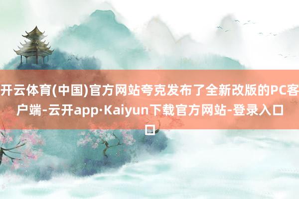 开云体育(中国)官方网站夸克发布了全新改版的PC客户端-云开app·Kaiyun下载官方网站-登录入口