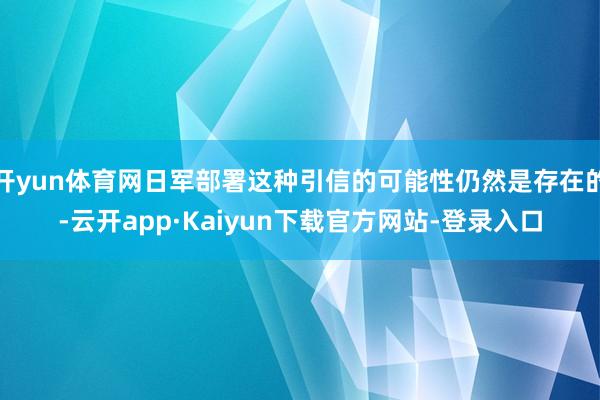 开yun体育网日军部署这种引信的可能性仍然是存在的-云开app·Kaiyun下载官方网站-登录入口