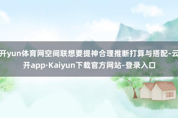 开yun体育网空间联想要提神合理推断打算与搭配-云开app·Kaiyun下载官方网站-登录入口