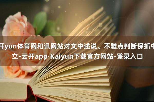 开yun体育网和讯网站对文中述说、不雅点判断保抓中立-云开app·Kaiyun下载官方网站-登录入口