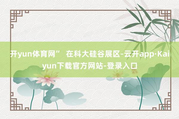开yun体育网”  在科大硅谷展区-云开app·Kaiyun下载官方网站-登录入口