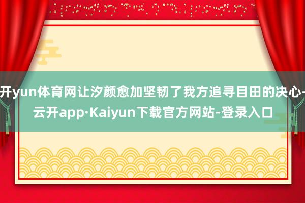 开yun体育网让汐颜愈加坚韧了我方追寻目田的决心-云开app·Kaiyun下载官方网站-登录入口