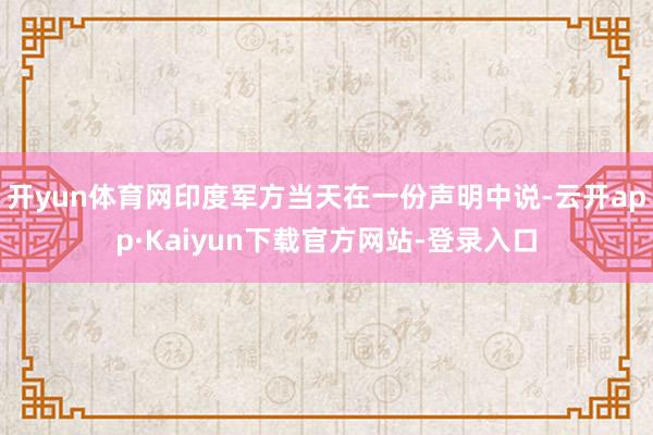 开yun体育网印度军方当天在一份声明中说-云开app·Kaiyun下载官方网站-登录入口