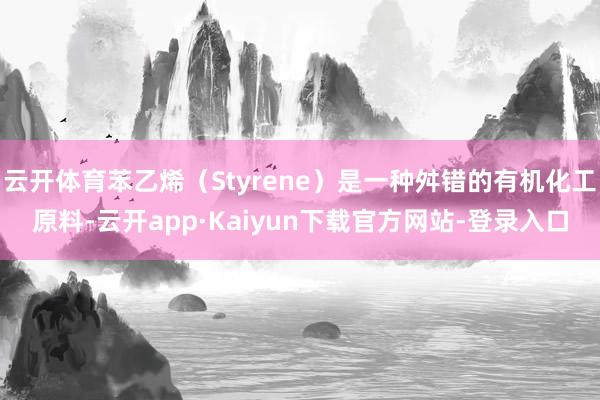 云开体育苯乙烯（Styrene）是一种舛错的有机化工原料-云开app·Kaiyun下载官方网站-登录入口