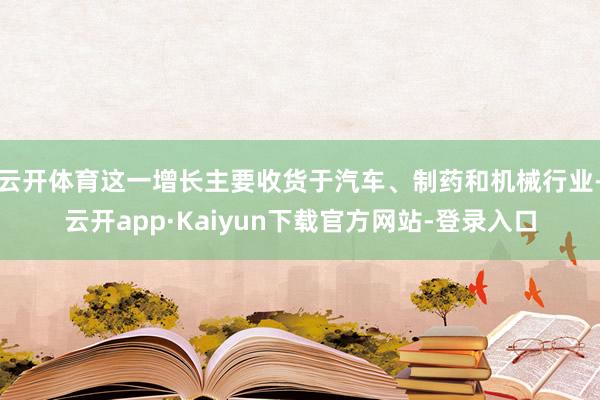 云开体育这一增长主要收货于汽车、制药和机械行业-云开app·Kaiyun下载官方网站-登录入口
