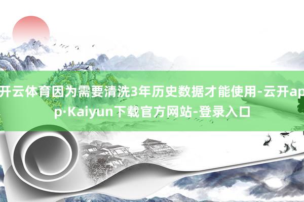 开云体育因为需要清洗3年历史数据才能使用-云开app·Kaiyun下载官方网站-登录入口