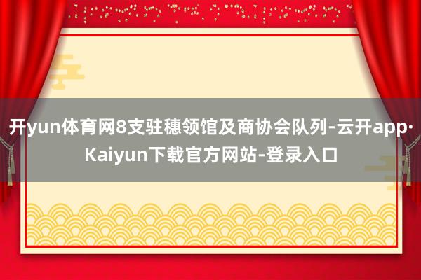 开yun体育网8支驻穗领馆及商协会队列-云开app·Kaiyun下载官方网站-登录入口
