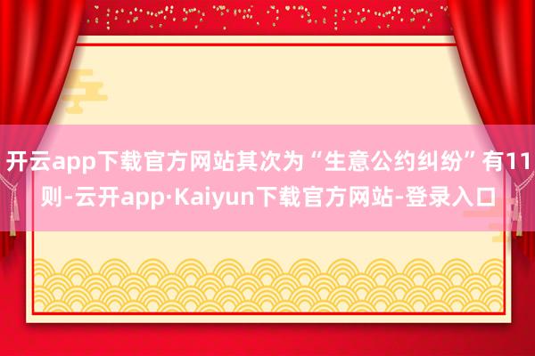 开云app下载官方网站其次为“生意公约纠纷”有11则-云开app·Kaiyun下载官方网站-登录入口