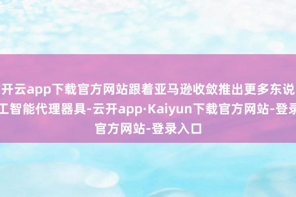开云app下载官方网站跟着亚马逊收敛推出更多东说念主工智能代理器具-云开app·Kaiyun下载官方网站-登录入口