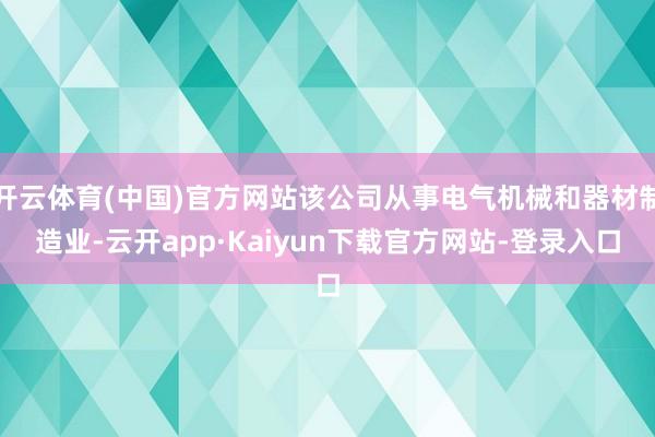 开云体育(中国)官方网站该公司从事电气机械和器材制造业-云开app·Kaiyun下载官方网站-登录入口