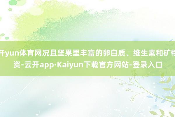 开yun体育网况且坚果里丰富的卵白质、维生素和矿物资-云开app·Kaiyun下载官方网站-登录入口
