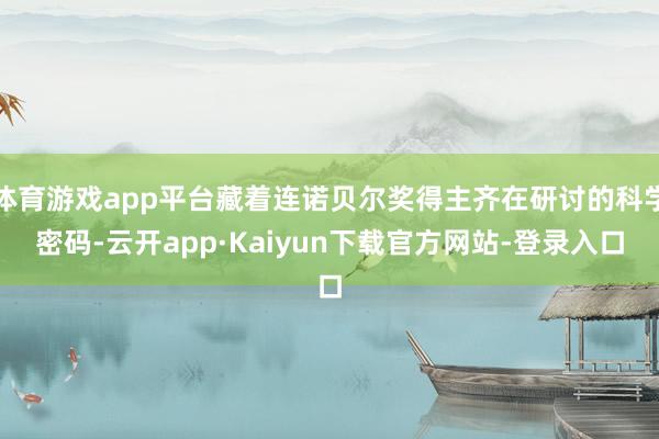 体育游戏app平台藏着连诺贝尔奖得主齐在研讨的科学密码-云开app·Kaiyun下载官方网站-登录入口