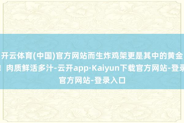 开云体育(中国)官方网站而生炸鸡架更是其中的黄金单品!肉质鲜活多汁-云开app·Kaiyun下载官方网站-登录入口