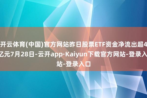 开云体育(中国)官方网站昨日股票ETF资金净流出超44亿元7月28日-云开app·Kaiyun下载官方网站-登录入口