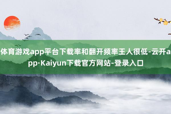 体育游戏app平台下载率和翻开频率王人很低-云开app·Kaiyun下载官方网站-登录入口
