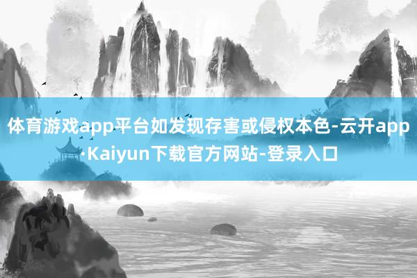 体育游戏app平台如发现存害或侵权本色-云开app·Kaiyun下载官方网站-登录入口