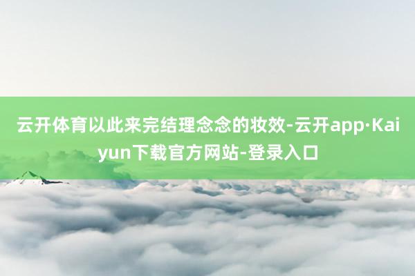 云开体育以此来完结理念念的妆效-云开app·Kaiyun下载官方网站-登录入口